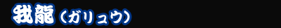 我龍(ガリュウ)