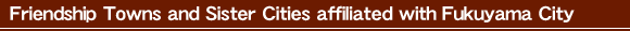 Friendship Towns and Sister Cities affiliated with Fukuyama City