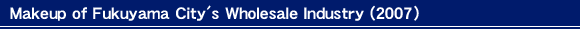 Makeup of Fukuyama City's Wholesale Industry (2004)
